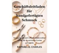 Geschäftsleitfaden für handgefertigten Schmuck: Kreere, brande und verkaufe wunderschöne Stücke, die Kreativität in Gewinn verwandeln
