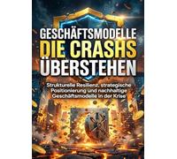 Geschäftsmodelle die Crashs überstehen: Strukturelle Resilienz, strategische Positionierung und nachhaltige Geschäftsmodelle in der Krise