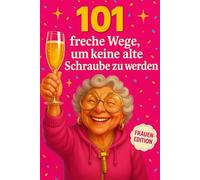 Geschenk für Frauen - 101 Wege, um keine alte Schraube zu werden: der humorvolle Ratgeber für alle, die noch nicht aufgegeben haben: Grenzen setzen, Stress senken, Alltag leichter machen
