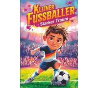 Geschenk für Jungen - Kleiner Fußballer - Starker Traum:: Inspirierende Geschichten über Mut, Teamgeist und Selbstvertrauen - für kleine Fußballhelden mit großen Träumen