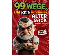 Geschenk für Männer - 99 Wege, um kein meckernder alter Sack zu werden: Der humorvolle Ratgeber für Männer, die noch nicht aufgegeben haben.