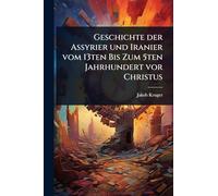 Geschichte der Assyrier und Iranier vom 13ten Bis Zum 5ten Jahrhundert vor Christus