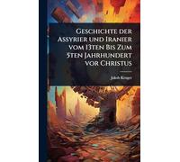 Geschichte der Assyrier und Iranier vom 13ten Bis Zum 5ten Jahrhundert vor Christus
