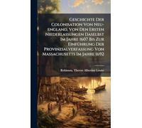 Geschichte Der Colonisation Von Neu-england, Von Den Ersten Niederlassungen Daselbst Im Jahre 1607 Bis Zur EinfÃ1/4hrung Der Provinzialverfassung Von Massachusetts Im Jahre 1692