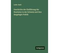 Geschichte der Einführung der Nuntiatur in der Schweiz und ihre dargelegte Politik