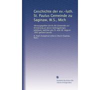 Geschichte der ev.-luth. St. Paulus Gemeinde zu Saginaw, W.S., Mich: Herausgegeben durch die Gemeinde zur Erinnerung an deren fünfzigjähriges ... am 25. and 26. August 1901 gefeiert wurde