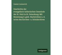 Geschichte der evangelisch-lutherischen Gemeinde der St. Petri in St. Petersburg: Mit Benutzung d. gedr. Nachrichten u. d. Acten des Kirchen- u. Schularchives