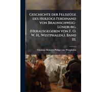 Geschichte der FeldzÃ1/4ge des Herzogs Ferdinand von Braunschweig-LÃ1/4neburg. (Herausgegeben von F. O. W. H., Westphalen.). Band III.