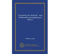 Geschichte der Holzzoll - und Holzhandels-gesetzgebung in Bayern