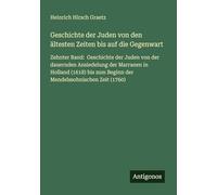 Geschichte der Juden von den ältesten Zeiten bis auf die Gegenwart: Zehnter Band: Geschichte der Juden von der dauernden Ansiedelung der Marranen in ... zum Beginn der Mendelssohnischen Zeit (1760)