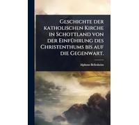 Geschichte der katholischen Kirche in Schottland von der EinfÃ1/4hrung des Christenthums bis auf die Gegenwart.
