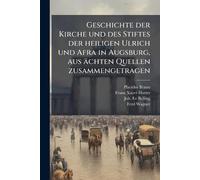 Geschichte der Kirche und des Stiftes der heiligen Ulrich und Afra in Augsburg, aus ächten Quellen zusammengetragen