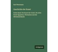 Geschichte der Kunst: Erster Band: Die Kunst der Urzeit. Die alten Kunst Ägyptens, Westasiens und der Mittelmeerländer