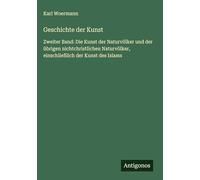 Geschichte der Kunst: Zweiter Band: Die Kunst der Naturvölker und der übrigen nichtchristlichen Naturvölker, einschließlich der Kunst des Islams