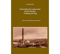 Geschichte der Lederwerke Moritz Stecher Freiberg und Zug: Abriss einer sächsischen Firmengeschichte