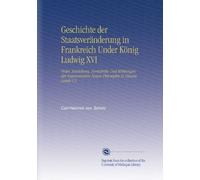Geschichte der Staatsveränderung in Frankreich Under König Ludwig XVI: Order, Entstehung, Fortschritte Und Wirkungen der Sogennannten Neuen Philosophie in Diesem Lande V.5