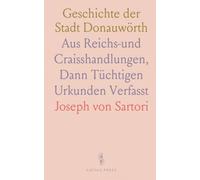 Geschichte der Stadt Donauwörth: Aus Reichs-und Craisshandlungen, Dann Tüchtigen Urkunden Verfasst