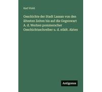 Geschichte der Stadt Lassan von den ältesten Zeiten bis auf die Gegenwart A. d. Werken pommerscher Geschichtsschreiber u. d. städt. Akten