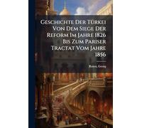 Geschichte Der TÃ1/4rkei Von Dem Siege Der Reform Im Jahre 1826 Bis Zum Pariser Tractat Vom Jahre 1856
