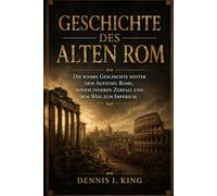 GESCHICHTE DES ALTEN ROMS: Die wahre Geschichte hinter dem Aufstieg Roms, seinem inneren Zerfall und dem Weg zum Imperium