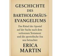GESCHICHTE DES BARTHOLOMÄUS-EVANGELIUMS:: Das Rätsel der Apostel auf der Suche nach dem verlorenen Testament und die apostolische Ära neu betrachtet