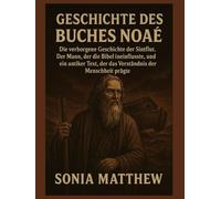 GESCHICHTE DES BUCHES NOAH:: Die verborgene Geschichte der Sintflut. Der Mann, der die Bibel beeinflusste, und ein antiker Text, der das Verständnis der Menschheit prägte.