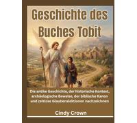 Geschichte des Buches Tobit: Die antike Geschichte, der historische Kontext, archäologische Beweise, der biblische Kanon und zeitlose Glaubenslektionen nachzeichnen