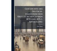 Geschichte des Deutsch-französischen Krieges in den Jahren 1870 und 1871, I. Abtheilung