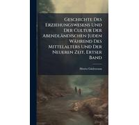 Geschichte Des Erziehungswesens Und Der Cultur Der Abendländischen Juden Während Des Mittelalters Und Der Neueren Zeit, Ertser Band