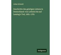 Geschichte des geistigen Lebens in Deutschland: von Leibnitz bis auf Lessing's Tod, 1681-1781
