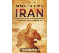 Geschichte des Iran: Ein spannender Überblick über die Geschichte des Iran, von den alten Persern über das Persische Reich bis zum modernen Iran (Den Nahen Osten erforschen)