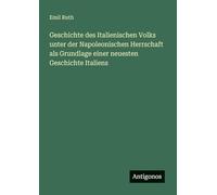 Geschichte des Italienischen Volks unter der Napoleonischen Herrschaft als Grundlage einer neuesten Geschichte Italiens