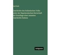 Geschichte des Italienischen Volks unter der Napoleonischen Herrschaft als Grundlage einer neuesten Geschichte Italiens