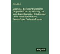 Geschichte des Karäerthums bis 900 der gewöhnlichen Zeitrechnung. Eine kurze Darstellung seiner Entwickelung, Lehre, und Literatur mit den dazugehörigen Quellennachweisen