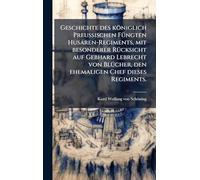 Geschichte des königlich Preußischen FÃ1/4ngten Husaren-Regiments, mit besonderer RÃ1/4cksicht auf Gebhard Lebrecht von BlÃ1/4cher, den ehemaligen Chef dieses Regiments.
