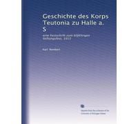 Geschichte des Korps Teutonia zu Halle a. S: eine Festschrift zum 60jKhrigen Stiftungsfest, 1913