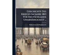Geschichte Des Krieges Im Jahre 1813 FÃ1/4r Deutschlands Unabhängigkeit ...