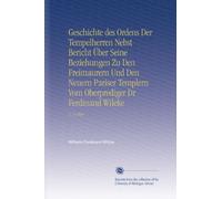 Geschichte des Ordens Der Tempelherren Nebst Bericht Über Seine Beziehungen Zu Den Freimaurern Und Den Neuern Pariser Templern Vom Oberprediger Dr Ferdinand Wileke: V. 2 1860