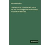 Geschichte des Osmanischen Reichs von der Eroberung Konstantinopels bis zum Tode Mahmuds II.