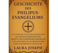 GESCHICHTE DES PHILIPUS-EVANGELIUMS:: Ein Fenster in die mystische Welt des frühen Christentums, jenseits der kanonischen Erzählung und der spirituellen Erkenntnisse eines verlorenen Evangeliums