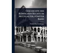Geschichte des Römischen Rechts im Mittelalter, fÃ1/4nfter Band