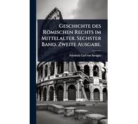 Geschichte des Römischen Rechts im Mittelalter. Sechster Band. Zweite Ausgabe.