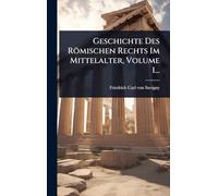 Geschichte Des Römischen Rechts Im Mittelalter, Volume 1...