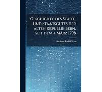 Geschichte des Stadt- und Staatsgutes der alten Republik Bern, seit dem 4 März 1798