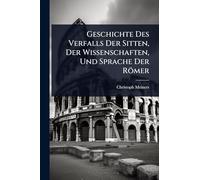 Geschichte Des Verfalls Der Sitten, Der Wissenschaften, Und Sprache Der Römer