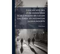 Geschichte des ZÃ1/4rcherischen Schulwesens bis gegen das Ende sechzehnten Jahrhunderts