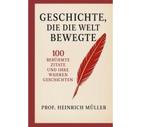 Geschichte, die die Welt bewegte: 100 berühmte Zitate und ihre wahren Geschichten