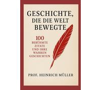 Geschichte, die die Welt bewegte: 100 berühmte Zitate und ihre wahren Geschichten