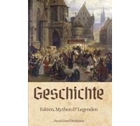 Geschichte - Fakten, Mythen & Legenden: Die Geschichte der Menschheit von der Frühgeschichte über Antike und Mittelalter bis hin zum Kalten Krieg