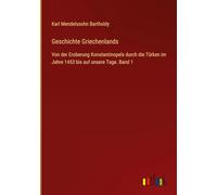 Geschichte Griechenlands: Von der Eroberung Konstantinopels durch die Türken im Jahre 1453 uf unsere Tage. Band 1